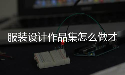 服装设计作品集怎么做才能顺利拿offer?